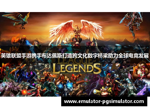 英雄联盟手游携手布达佩斯打造跨文化数字桥梁助力全球电竞发展