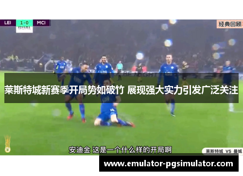 莱斯特城新赛季开局势如破竹 展现强大实力引发广泛关注 莱斯特城新赛季开局势如破竹 展现强大实力引发广泛关注