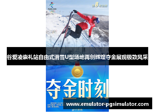 谷爱凌崇礼站自由式滑雪U型场地再创辉煌夺金展现极致风采
