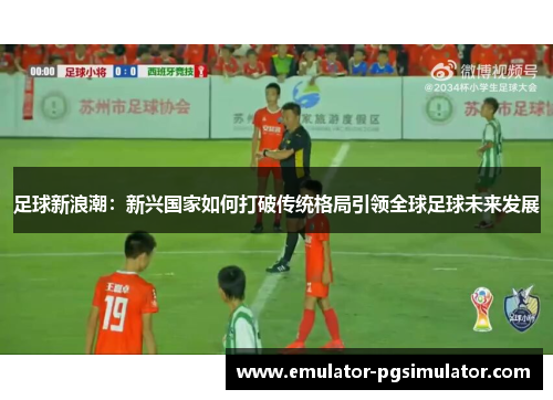 足球新浪潮：新兴国家如何打破传统格局引领全球足球未来发展