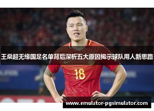 王燊超无缘国足名单背后深析五大原因揭示球队用人新思路