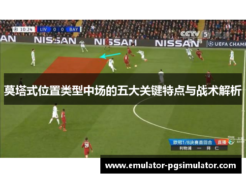 莫塔式位置类型中场的五大关键特点与战术解析 莫塔式位置类型中场的五大关键特点与战术解析
