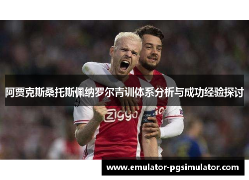 阿贾克斯桑托斯佩纳罗尔青训体系分析与成功经验探讨