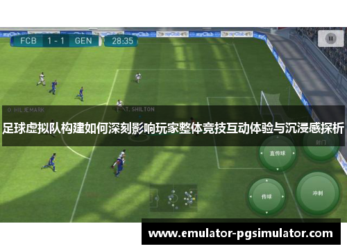 足球虚拟队构建如何深刻影响玩家整体竞技互动体验与沉浸感探析