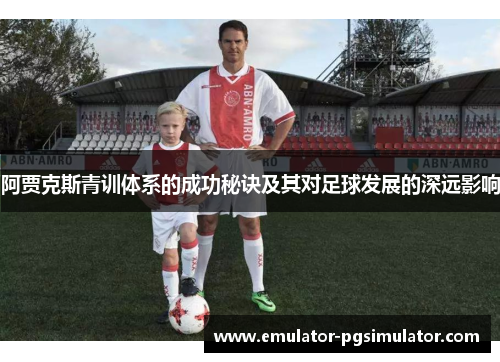 阿贾克斯青训体系的成功秘诀及其对足球发展的深远影响