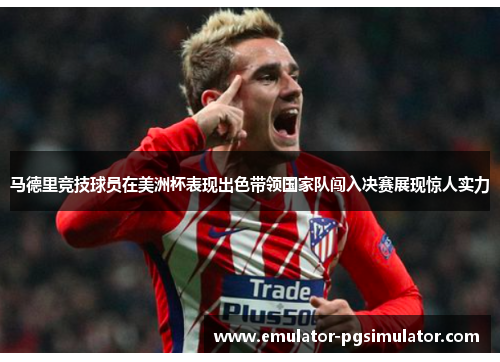 马德里竞技球员在美洲杯表现出色带领国家队闯入决赛展现惊人实力 马德里竞技球员在美洲杯表现出色带领国家队闯入决赛展现惊人实力