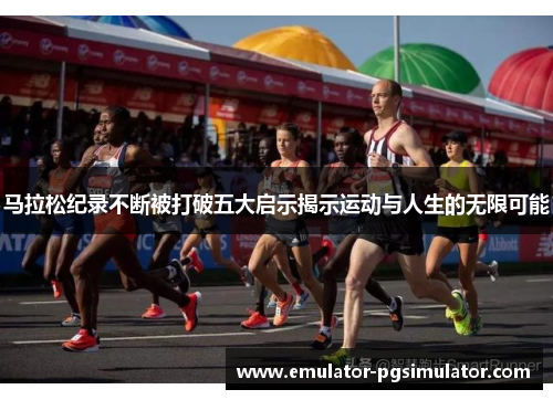 马拉松纪录不断被打破五大启示揭示运动与人生的无限可能