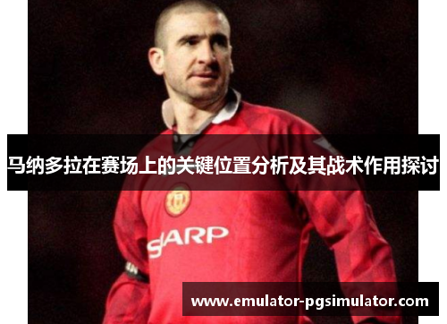 马纳多拉在赛场上的关键位置分析及其战术作用探讨