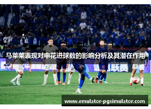 马莱莱表现对申花进球数的影响分析及其潜在作用