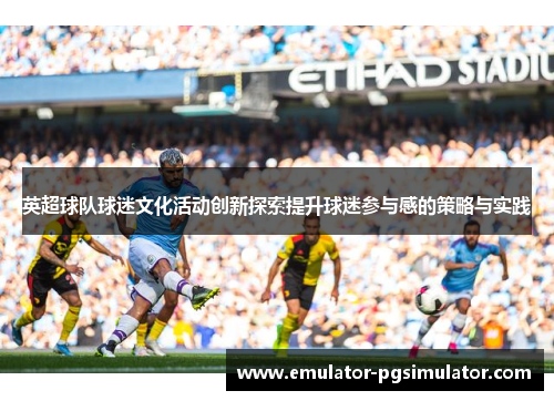 英超球队球迷文化活动创新探索提升球迷参与感的策略与实践