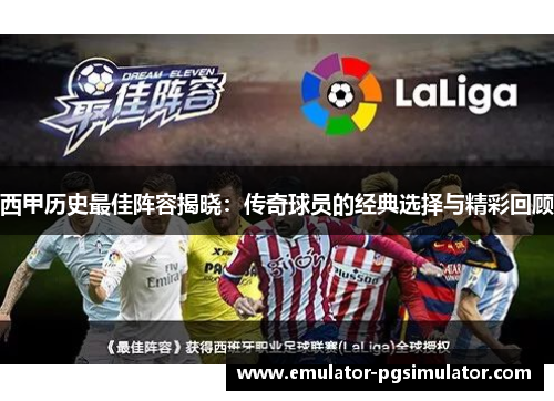 西甲历史最佳阵容揭晓：传奇球员的经典选择与精彩回顾