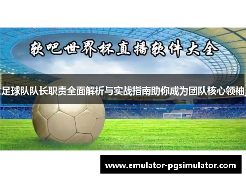 足球队队长职责全面解析与实战指南助你成为团队核心领袖 足球队队长职责全面解析与实战指南助你成为团队核心领袖