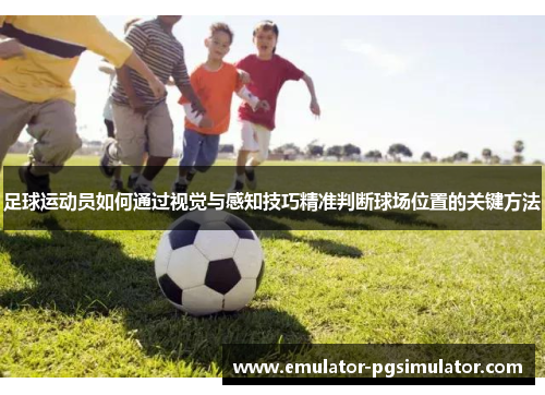 足球运动员如何通过视觉与感知技巧精准判断球场位置的关键方法 足球运动员如何通过视觉与感知技巧精准判断球场位置的关键方法