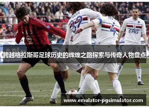 跨越格拉斯哥足球历史的辉煌之路探索与传奇人物盘点