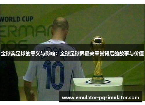 金球奖足球的意义与影响：全球足球界最高荣誉背后的故事与价值