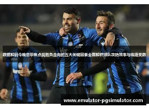 数据解码今晚意甲焦点战胜负走向的五大关键因素全面解析球队攻防效率与临场变数 数据解码今晚意甲焦点战胜负走向的五大关键因素全面解析球队攻防效率与临场变数