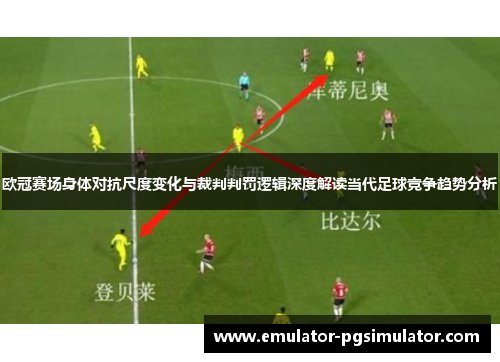 欧冠赛场身体对抗尺度变化与裁判判罚逻辑深度解读当代足球竞争趋势分析 欧冠赛场身体对抗尺度变化与裁判判罚逻辑深度解读当代足球竞争趋势分析