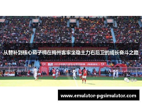 从替补到核心茹子楠在梅州客家坐稳主力右后卫的成长奋斗之路