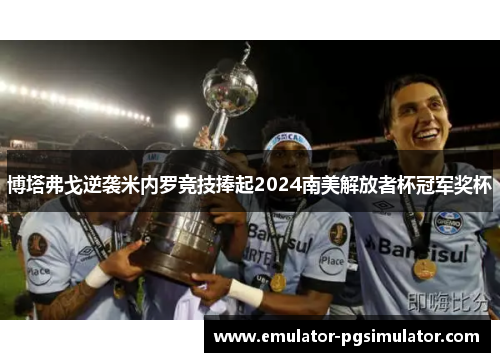 博塔弗戈逆袭米内罗竞技捧起2024南美解放者杯冠军奖杯 博塔弗戈逆袭米内罗竞技捧起2024南美解放者杯冠军奖杯