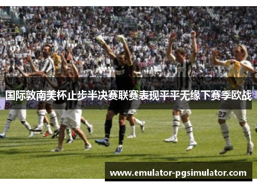 国际敦南美杯止步半决赛联赛表现平平无缘下赛季欧战