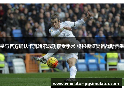 皇马官方确认卡瓦哈尔成功接受手术 将积极恢复备战新赛季 皇马官方确认卡瓦哈尔成功接受手术 将积极恢复备战新赛季