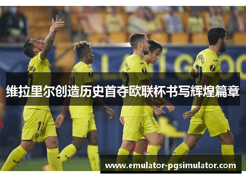 维拉里尔创造历史首夺欧联杯书写辉煌篇章