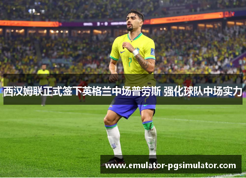 西汉姆联正式签下英格兰中场普劳斯 强化球队中场实力