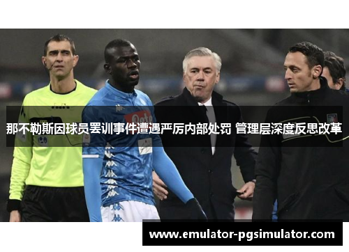 那不勒斯因球员罢训事件遭遇严厉内部处罚 管理层深度反思改革 那不勒斯因球员罢训事件遭遇严厉内部处罚 管理层深度反思改革