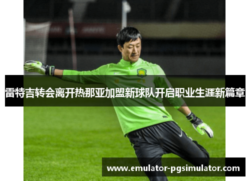 雷特吉转会离开热那亚加盟新球队开启职业生涯新篇章