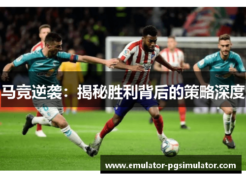 马竞逆袭：揭秘胜利背后的策略深度