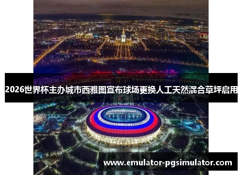 2026世界杯主办城市西雅图宣布球场更换人工天然混合草坪启用