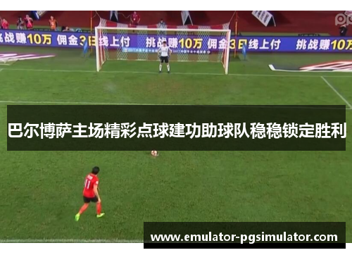 巴尔博萨主场精彩点球建功助球队稳稳锁定胜利