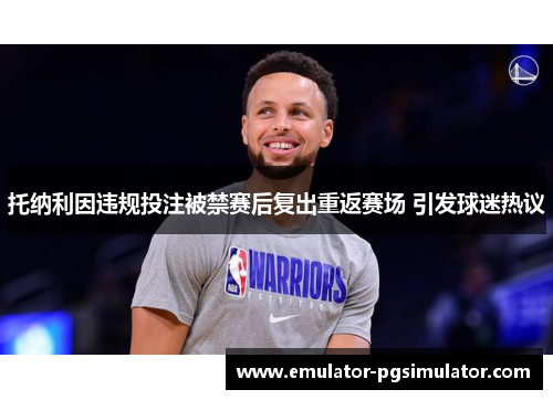 托纳利因违规投注被禁赛后复出重返赛场 引发球迷热议 托纳利因违规投注被禁赛后复出重返赛场 引发球迷热议