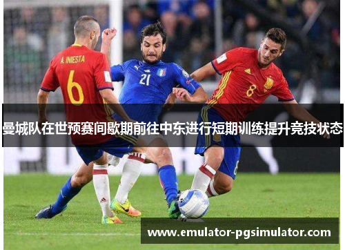 曼城队在世预赛间歇期前往中东进行短期训练提升竞技状态