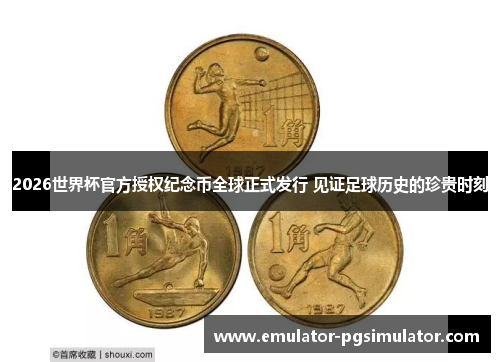 2026世界杯官方授权纪念币全球正式发行 见证足球历史的珍贵时刻 2026世界杯官方授权纪念币全球正式发行 见证足球历史的珍贵时刻