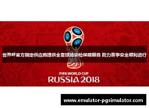 世界杯官方指定供应商提供全套球场安检保障服务 助力赛事安全顺利进行
